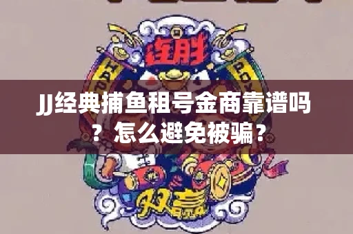 JJ经典捕鱼租号金商靠谱吗？怎么避免被骗？