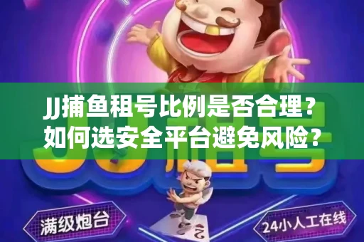 JJ捕鱼租号比例是否合理？如何选安全平台避免风险？