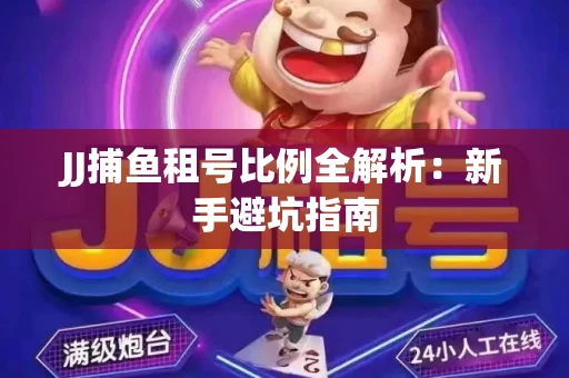 JJ捕鱼租号比例全解析：新手避坑指南