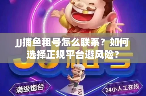 JJ捕鱼租号怎么联系？如何选择正规平台避风险？
